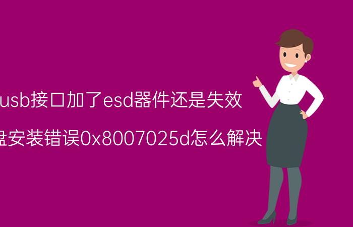 usb接口加了esd器件还是失效 u盘安装错误0x8007025d怎么解决？